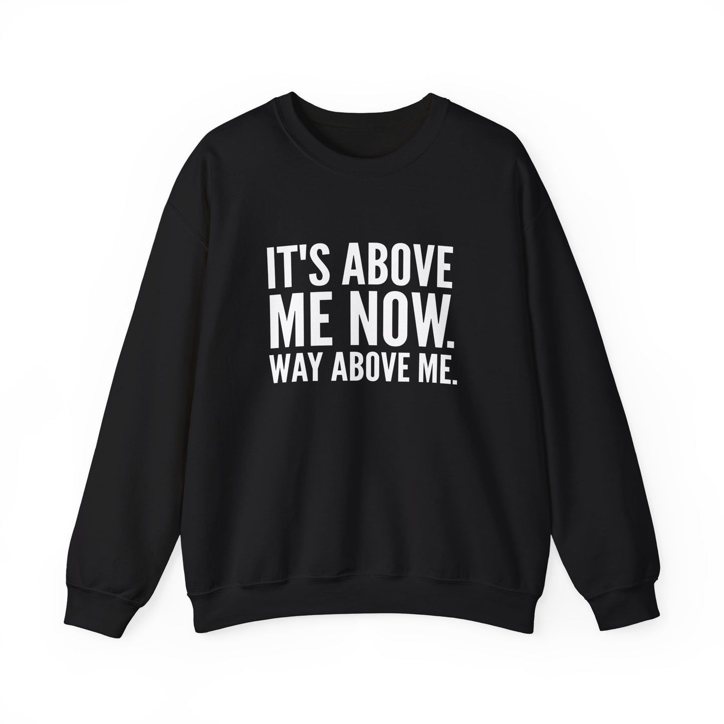 It's Above Me Now. Way Above Me. Unisex Heavy Blend™ Crewneck Sweatshirt