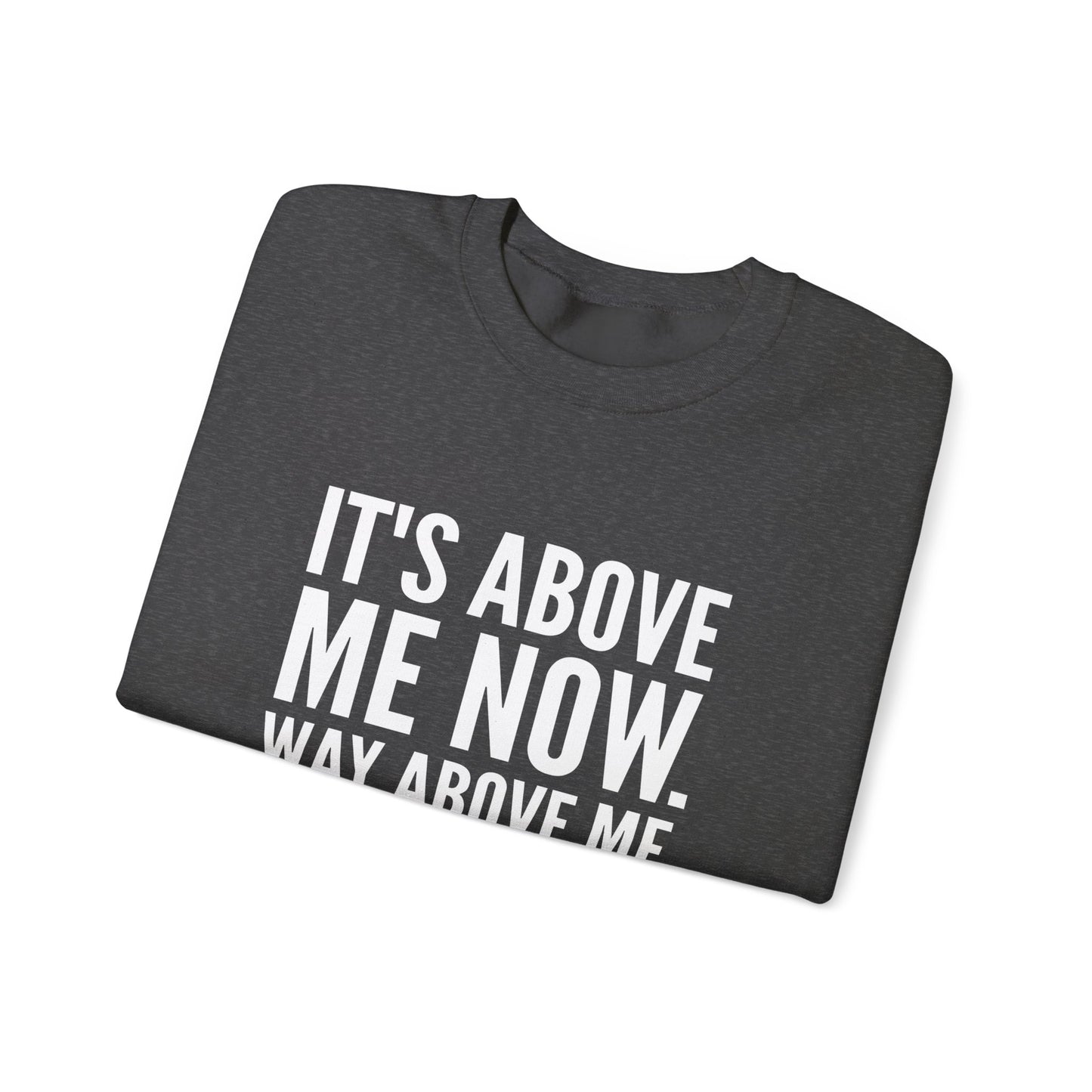 It's Above Me Now. Way Above Me. Unisex Heavy Blend™ Crewneck Sweatshirt