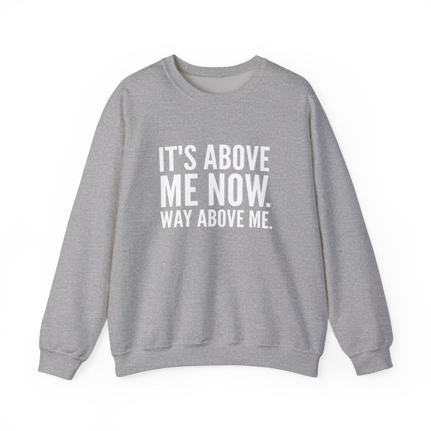 It's Above Me Now. Way Above Me. Unisex Heavy Blend™ Crewneck Sweatshirt