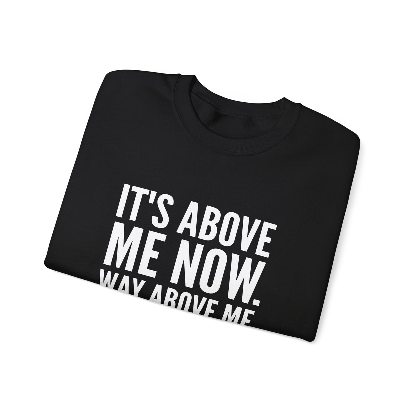 It's Above Me Now. Way Above Me. Unisex Heavy Blend™ Crewneck Sweatshirt