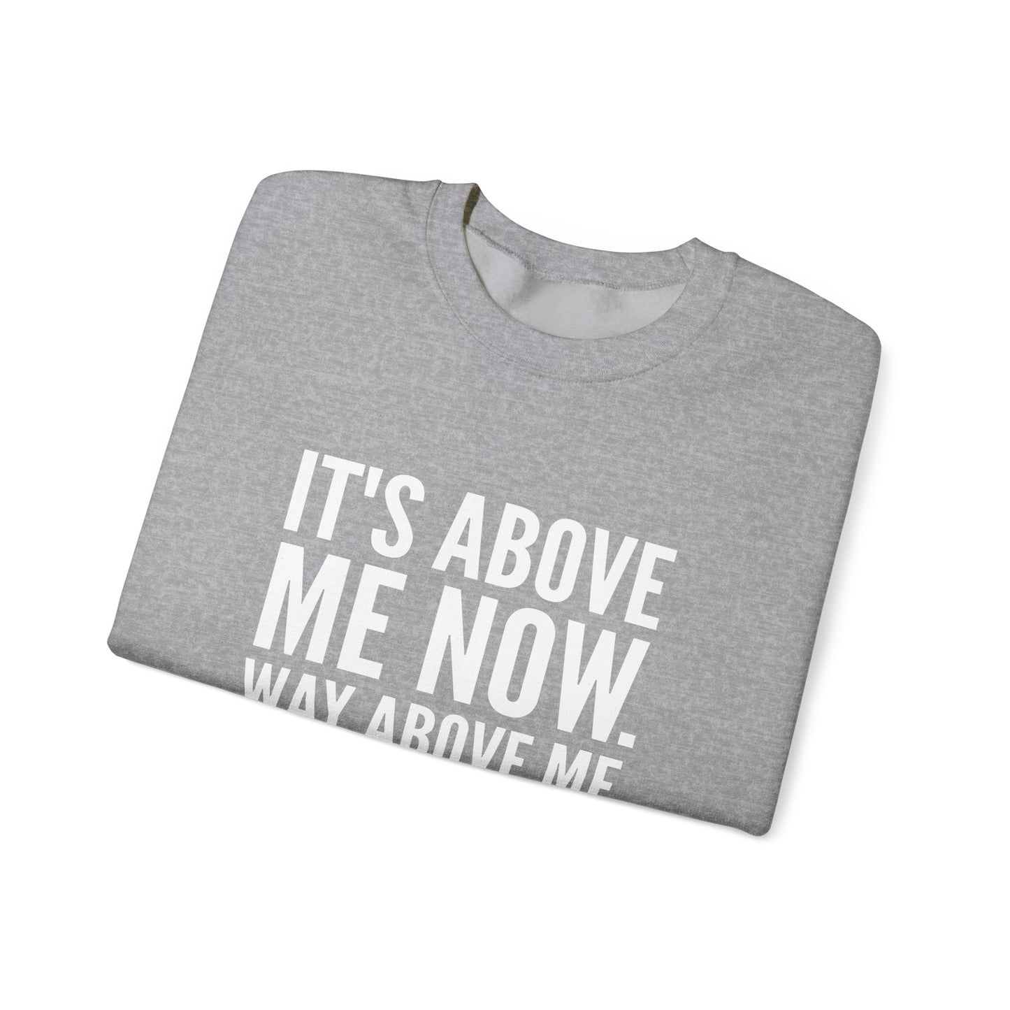 It's Above Me Now. Way Above Me. Unisex Heavy Blend™ Crewneck Sweatshirt