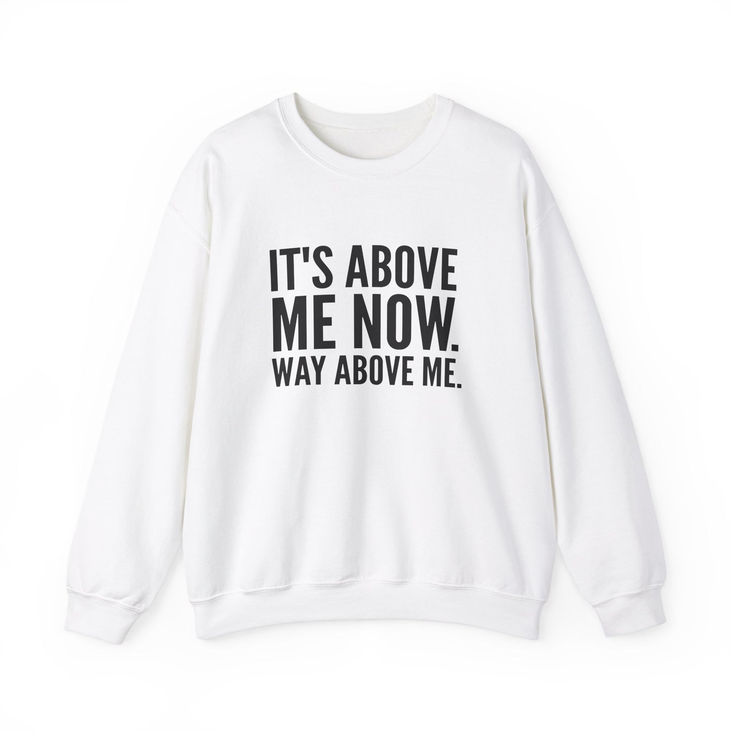 It's Above Me Now. Way Above Me. Unisex Heavy Blend™ Crewneck Sweatshirt