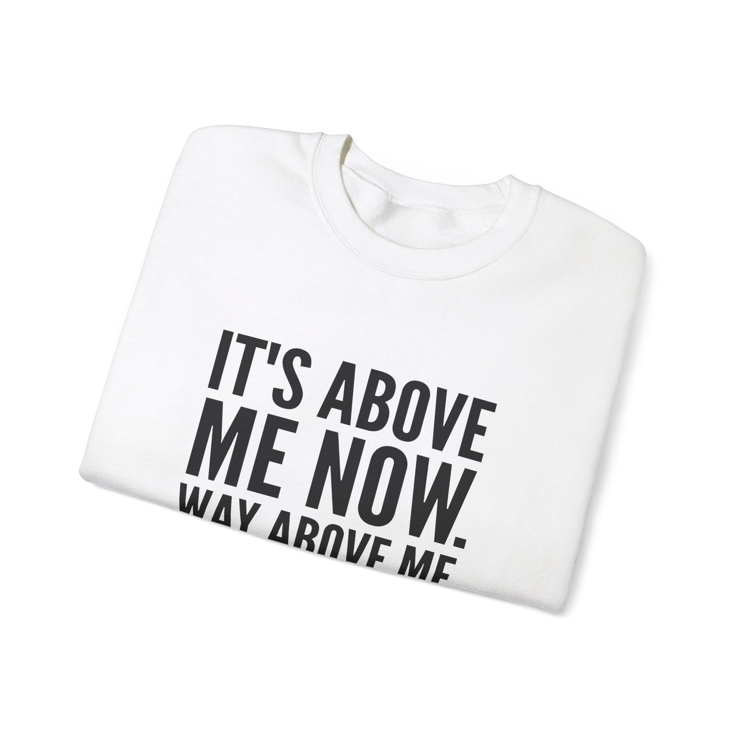 It's Above Me Now. Way Above Me. Unisex Heavy Blend™ Crewneck Sweatshirt