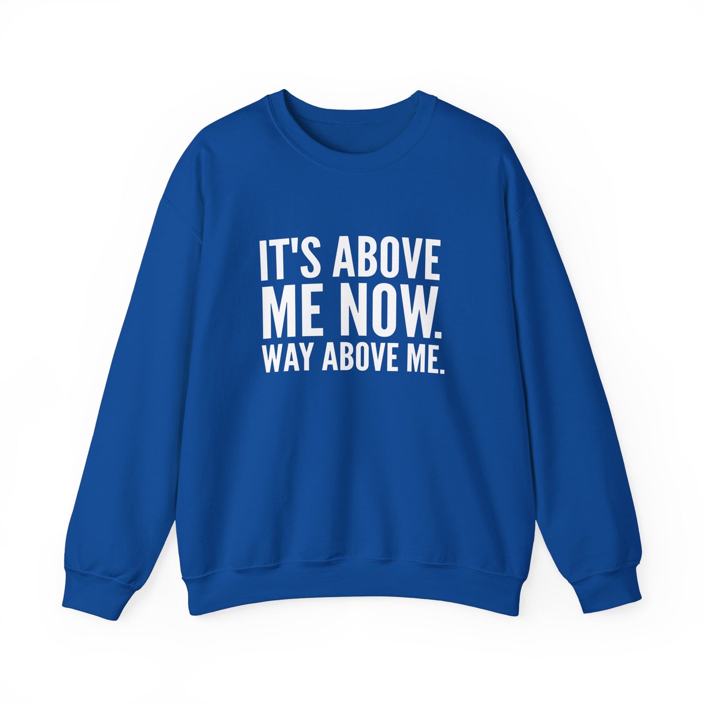 It's Above Me Now. Way Above Me. Unisex Heavy Blend™ Crewneck Sweatshirt