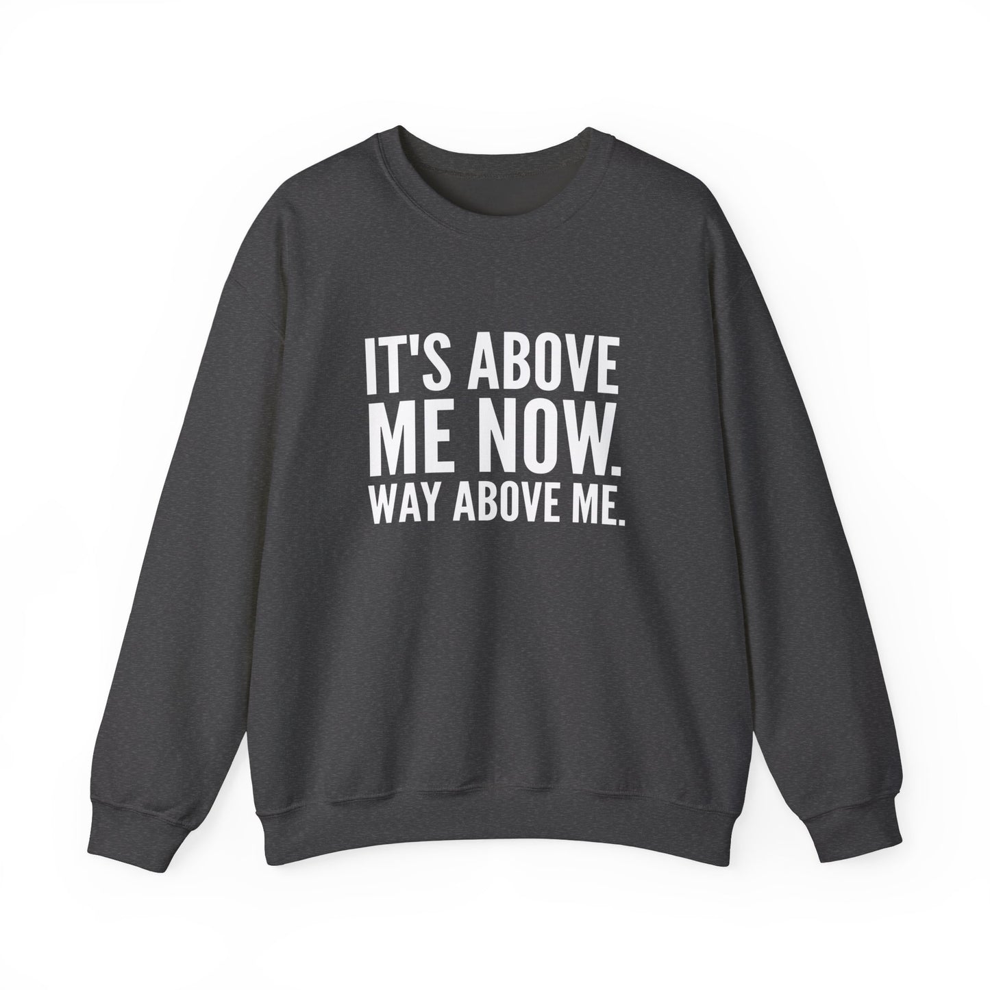 It's Above Me Now. Way Above Me. Unisex Heavy Blend™ Crewneck Sweatshirt